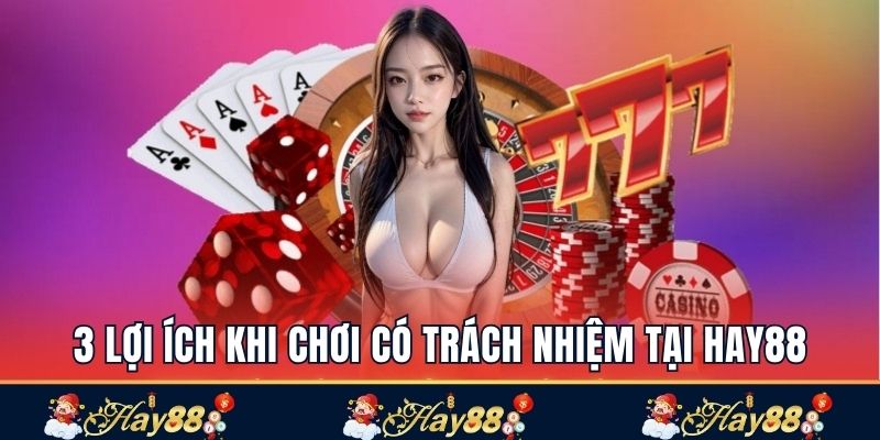 3 lợi ích khi chơi có trách nhiệm tại Hay88